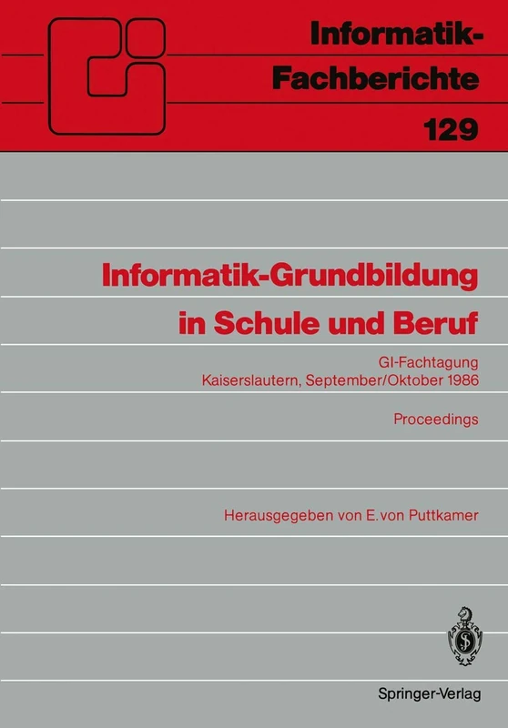 Informatik-Grundbildung in Schule und Beruf: GI-Fachtagung, Kaiserslautern, 29. September―1. Oktober 1986 Proceedings: 129 (Informatik-Fachberichte, 129)