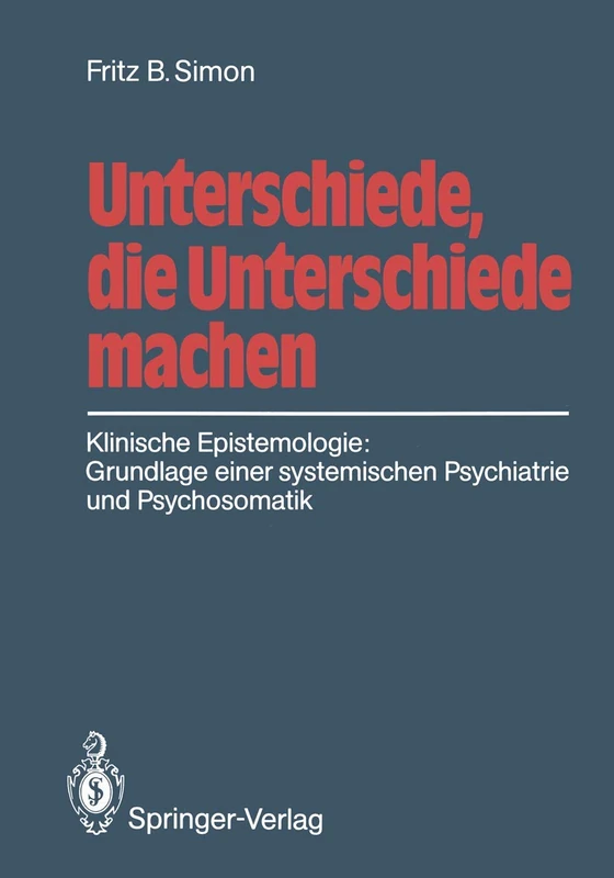Unterschiede, die Unterschiede machen: Klinische Epistemologie: Grundlage einer systemischen Psychiatrie und Psychosomatik