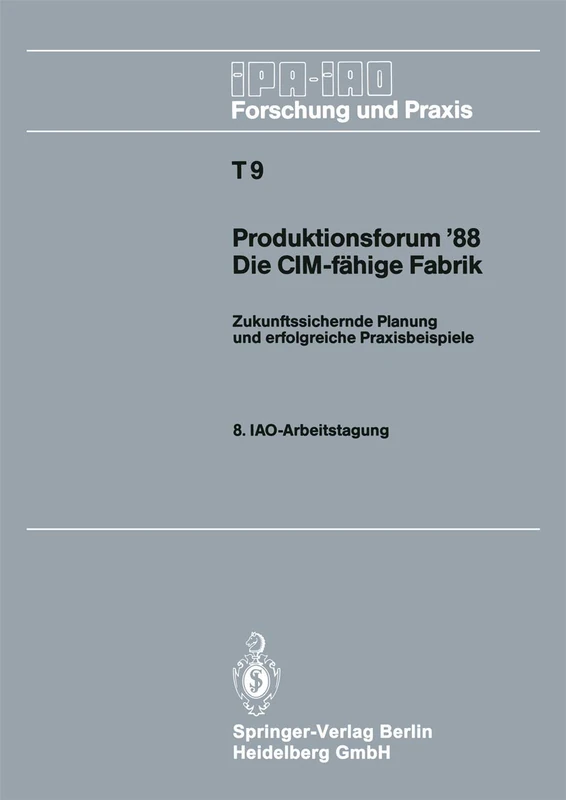 Produktionsforum ’88. Die CIM-fähige Fabrik: Zukunftssichernde Planung und erfolgreiche Praxisbeispiele. 8. IAO-Arbeitstagung 4./5. Mai 1988 in ... - Forschung und Praxis Tagungsberichte, 9)