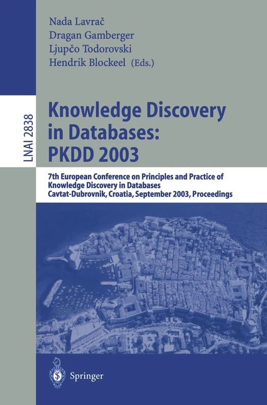Knowledge Discovery in Databases: 7th European Conference on Principles and Practice of Knowledge Discovery in Databases, Cavtat-Dubrovnik, Croatia, September 2003 : Proceedings (Lecture Notes in Computer Science, 2838)
