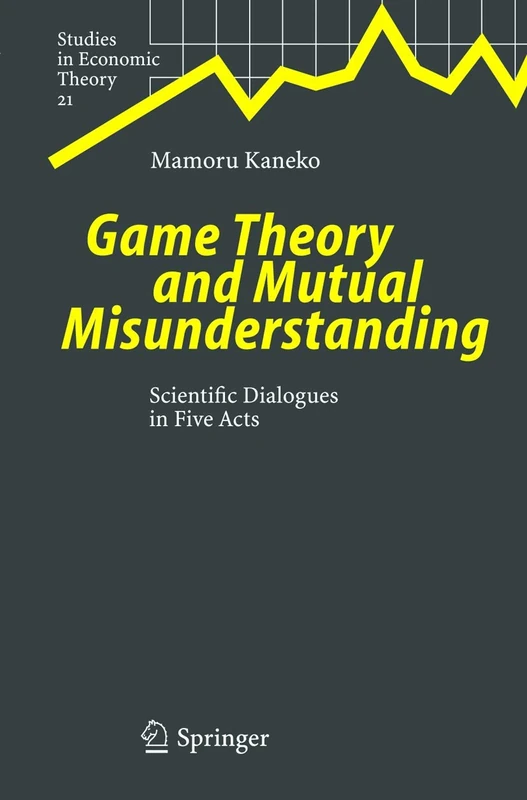 Game Theory and Mutual Misunderstanding: Scientific Dialogues in Five Acts: 21 (Studies in Economic Theory, 21)