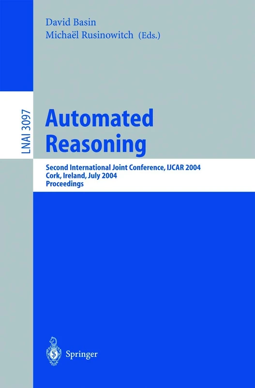 Automated Reasoning: Second International Joint Conference, IJCAR 2004, Cork, Ireland, July 4-8, 2004, Proceedings: 3097 (Lecture Notes in Computer Science, 3097)
