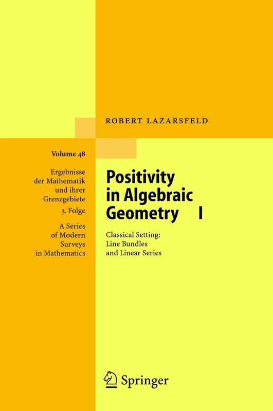 Positivity in Algebraic Geometry I: Classical Setting: Line Bundles and Linear Series: 48 (Ergebnisse der Mathematik und ihrer Grenzgebiete. 3. Folge / A Series of Modern Surveys in Mathematics, 48)