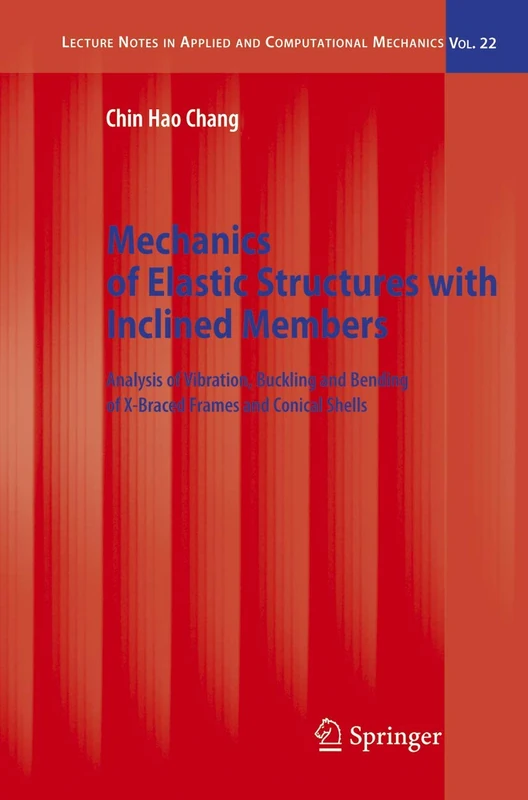 Mechanics of Elastic Structures with Inclined Members: Analysis of Vibration, Buckling and Bending of X-Braced Frames and Conical Shells: 22 (Lecture Notes in Applied and Computational Mechanics, 22)