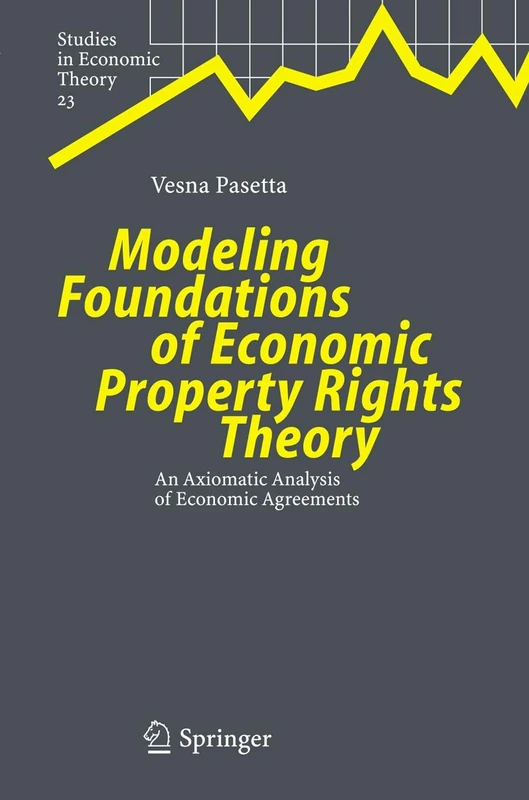 Modeling Foundations of Economic Property Rights Theory: An Axiomatic Analysis of Economic Agreements: 23 (Studies in Economic Theory, 23) - Image 1