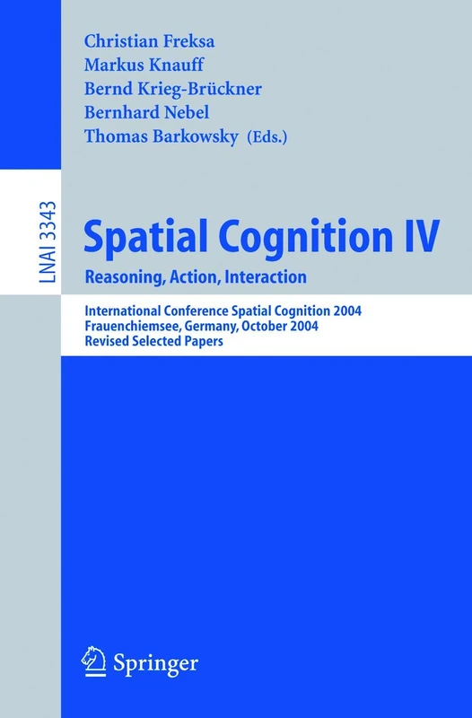 Spatial Cognition IV, Reasoning, Action, Interaction: International Spatial Cognition 2004, Frauenchiemsee, Germany, October 11-13, 2004, Revised ... (Lecture Notes in Computer Science, 3343)