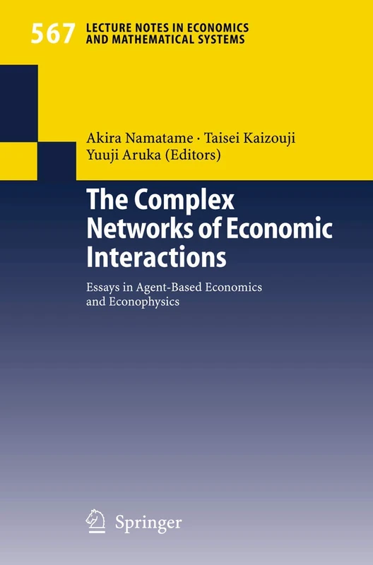 The Complex Networks of Economic Interactions: Essays in Agent-Based Economics and Econophysics: 567 (Lecture Notes in Economics and Mathematical Systems, 567)