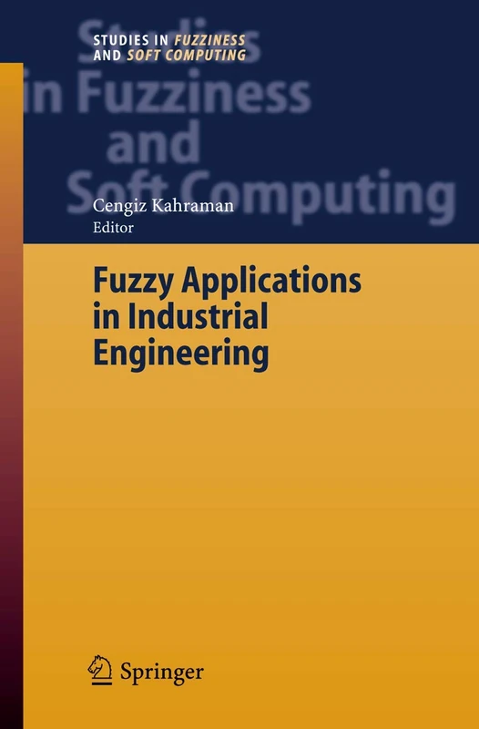 Fuzzy Applications in Industrial Engineering: 201 (Studies in Fuzziness and Soft Computing, 201)