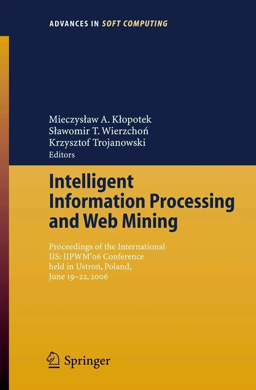 Intelligent Information Processing and Web Mining: Proceedings of the International IIS: IIPWM´06 Conference held in Ustron, Poland, June 19-22, 2006: ... in Intelligent and Soft Computing, 35)