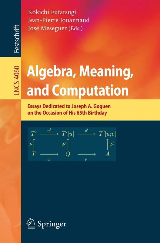 Algebra, Meaning, and Computation: Essays dedicated to Joseph A. Goguen on the Occasion of His 65th Birthday: 4060 (Lecture Notes in Computer Science, 4060)