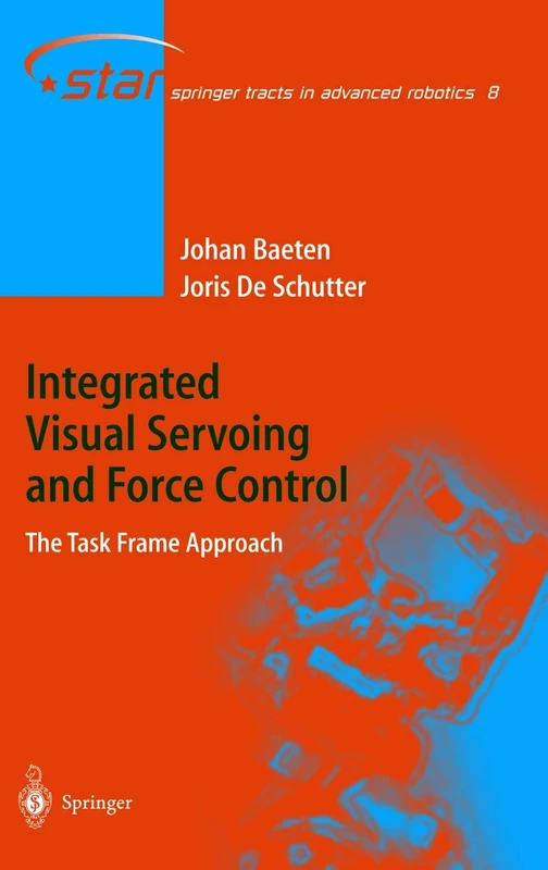 Integrated Visual Servoing and Force Control: The Task Frame Approach: 8 (Springer Tracts in Advanced Robotics, 8)