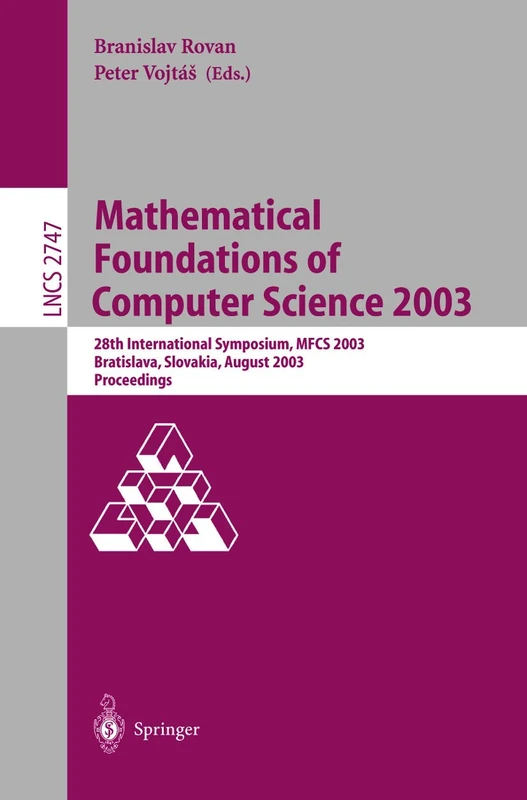 Mathematical Foundations of Computer Science 2003: 28th International Symposium, MFCS 2003, Bratislava, Slovakia, August 25-29, 2003, Proceedings: 2747 (Lecture Notes in Computer Science, 2747)