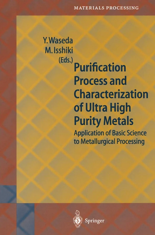 Purification Process and Characterization of Ultra High Purity Metals: Application of Basic Science to Metallurgical Processing (Springer Series in Materials Processing)