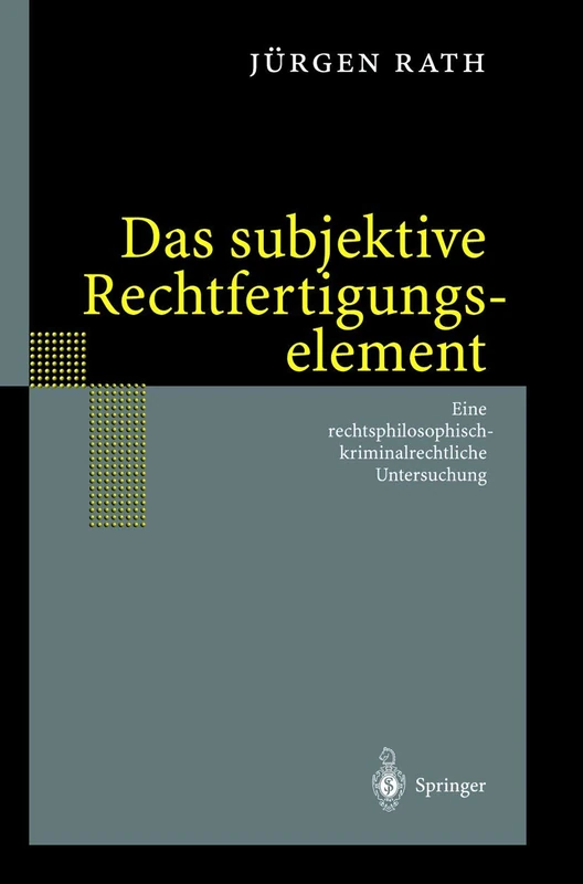 Das subjektive Rechtfertigungselement: Zur kriminalrechtlichen Relevanz eines subjektiven Elements in der Ebene des Unrechtsausschlusses ― auf der ... Untersuchung