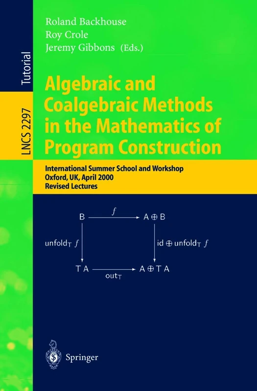 Algebraic and Coalgebraic Methods in the Mathematics of Program Construction: International Summer School and Workshop, Oxford, UK, April 10-14, 2000, ... (Lecture Notes in Computer Science, 2297)