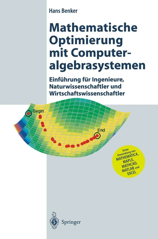 Mathematische Optimierung mit Computeralgebrasystemen: Einführung für Ingenieure, Naturwissenschaflter und Wirtschaftswissenschaftler unter Anwendung von MATHEMATICA, MAPLE, MATHCAD, MATLAB und EXCEL