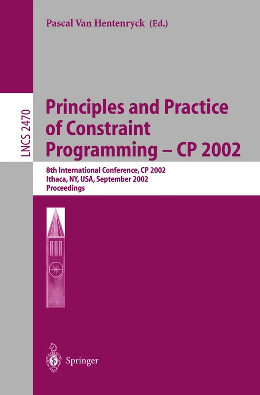 Principles and Practice of Constraint Programming - CP 2002: 8th International Conference, CP 2002, Ithaca, NY, USA, September 9-13, 2002, Proceedings (Lecture Notes in Computer Science): 2470