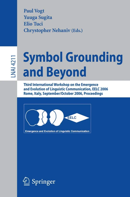 Symbol Grounding and Beyond: Third International Workshop on the Emergence and Evolution of Linguistic Communications, EELC 2006, Rome, Italy, ... (Lecture Notes in Computer Science, 4211)