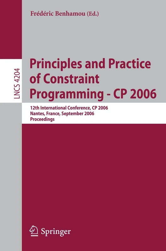 Principles and Practice of Constraint Programming - CP 2006: 12th International Conference, CP 2006, Nantes, France, September 25-29, 2006, Proceedings: 4204 (Lecture Notes in Computer Science, 4204)