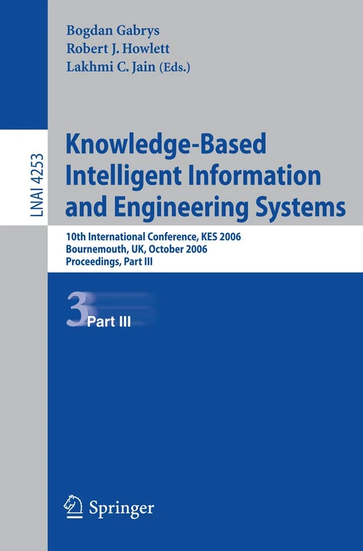 Knowledge-Based Intelligent Information and Engineering Systems: 10th International Conference, KES 2006, Bournemouth, UK, October 9-11 2006, ... (Lecture Notes in Computer Science, 4253)