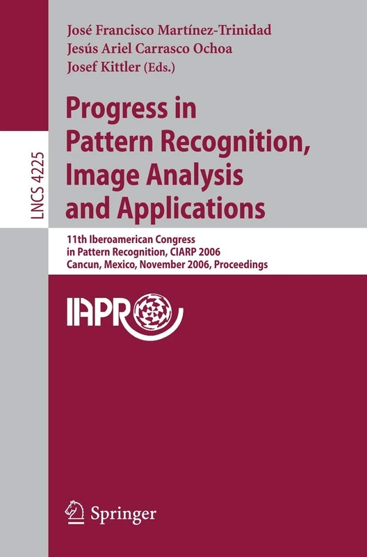 Progress in Pattern Recognition, Image Analysis and Applications: 11th Iberoamerican Congress on Pattern Recognition, CIARP 2006, Cancún, Mexico, ... (Lecture Notes in Computer Science, 4225)