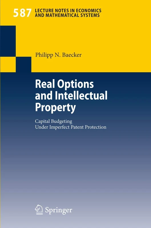 Real Options and Intellectual Property: Capital Budgeting Under Imperfect Patent Protection: 587 (Lecture Notes in Economics and Mathematical Systems, 587)