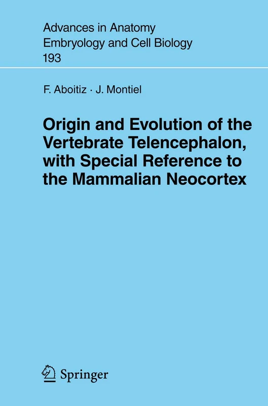 Origin and Evolution of the Vertebrate Telencephalon, with Special Reference to the Mammalian Neocortex: 193 (Advances in Anatomy, Embryology and Cell Biology, 193)