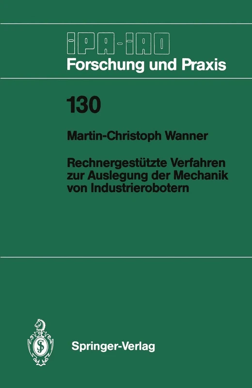 Rechnergestützte Verfahren zur Auslegung der Mechanik von Industrierobotern: 130 (IPA-IAO - Forschung und Praxis, 130)