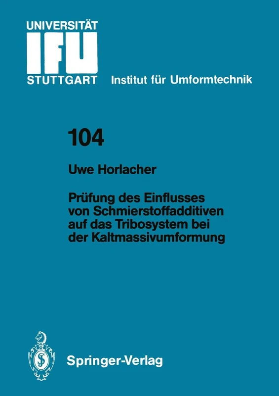 Prüfung des Einflusses von Schmierstoffadditiven auf das Tribosystem bei der Kaltmassivumformung: 104 (IFU - Berichte aus dem Institut für Umformtechnik der Universität Stuttgart, 104)