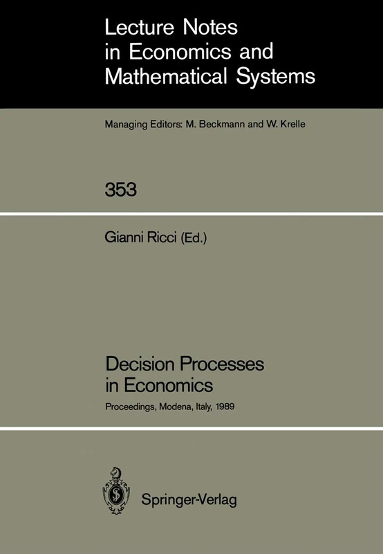 Decision Processes in Economics: Proceedings of the VI Italian Conference on Game Theory, Held in Modena, Italy, October 9–10, 1989: 353 (Lecture Notes in Economics and Mathematical Systems, 353)