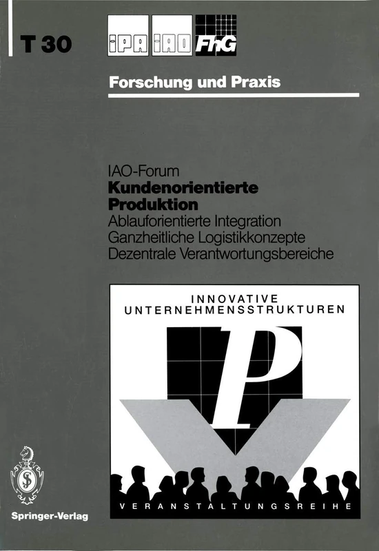 Kundenorientierte Produktion: Ablauforientierte Integration Ganzheitliche Logistikkonzepte Dezentrale Verantwortungsbereiche: 30 (IPA-IAO - Forschung und Praxis Tagungsberichte, 30)