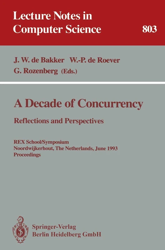 A Decade of Concurrency: Reflections and Perspectives: Reflections and Perspectives. REX School/Symposium Noordwijkerhout, The Netherlands, June 1 - ... 803 (Lecture Notes in Computer Science, 803)
