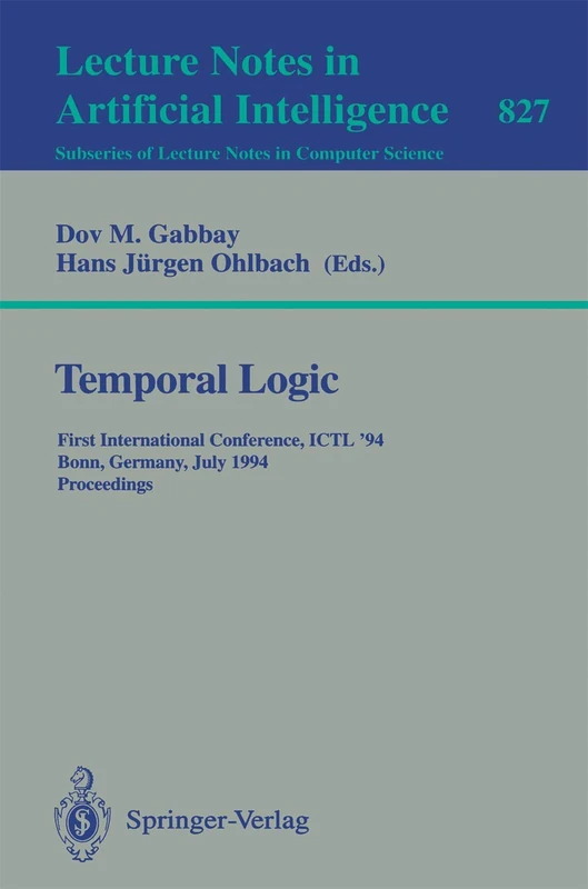 Temporal Logic: First International Conference, ICTL '94, Bonn, Germany, July 11 - 14, 1994. Proceedings: 827 (Lecture Notes in Computer Science, 827)