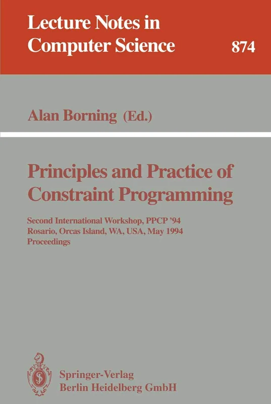 Principles and Practice of Constraint Programming: Second International Workshop, PPCP '94, Rosario, Orcas Island, WA, USA, May 2 - 4, 1994. Proceedings: 874 (Lecture Notes in Computer Science, 874)