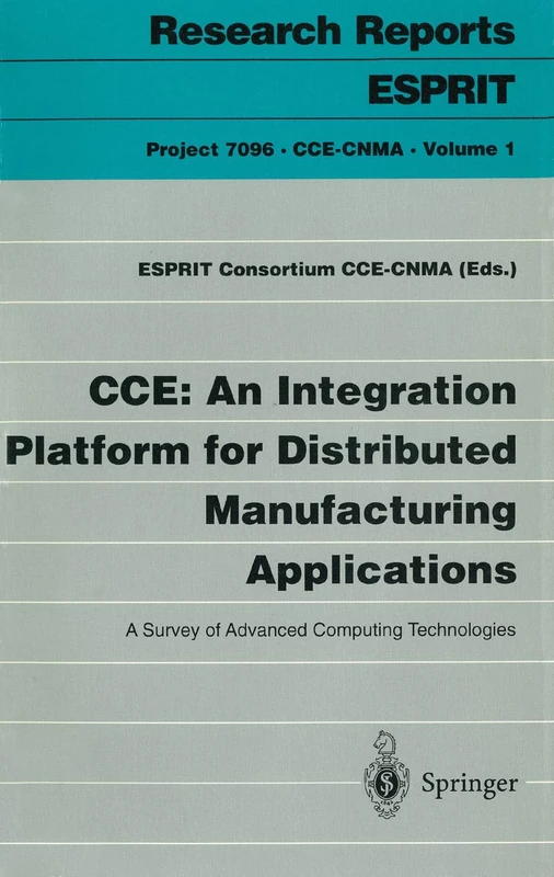 CCE: An Integration Platform for Distributed Manufacturing Applications: A Survey of Advanced Computing Technologies: 1 (Research Reports Esprit, 1)