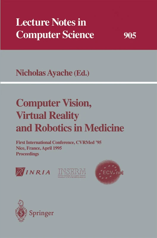 Computer Vision, Virtual Reality and Robotics in Medicine: First International Conference, CVRMed '95, Nice, France, April 3 - 6, 1995. Proceedings: 905 (Lecture Notes in Computer Science, 905)