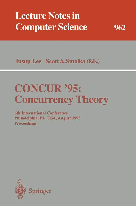 CONCUR '95 Concurrency Theory: 6th International Conference, Philadelphia, PA, USA, August 21 - 24, 1995. Proceedings: 962 (Lecture Notes in Computer Science, 962)