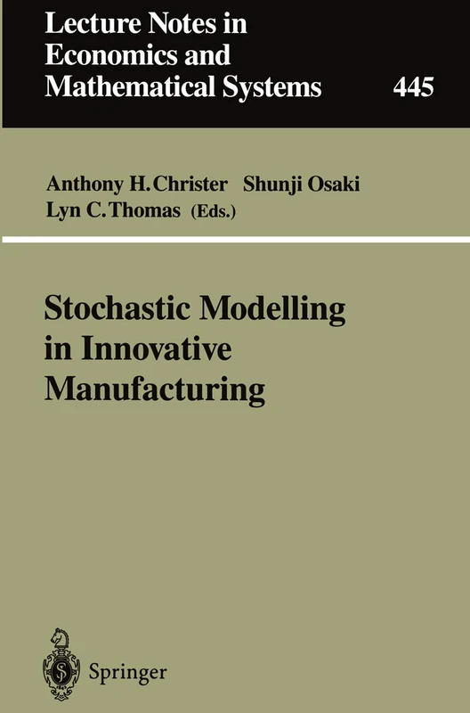 Stochastic Modelling in Innovative Manufacturing: Proceedings, Cambridge, U.K., July 21–22, 1995: 445 (Lecture Notes in Economics and Mathematical Systems, 445)