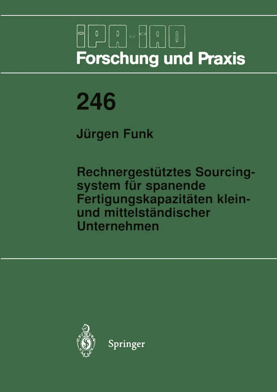 Rechnergestütztes Sourcingsystem für spanende Fertigungskapazitäten klein- und mittelständischer Unternehmen: 246 (IPA-IAO - Forschung und Praxis, 246)
