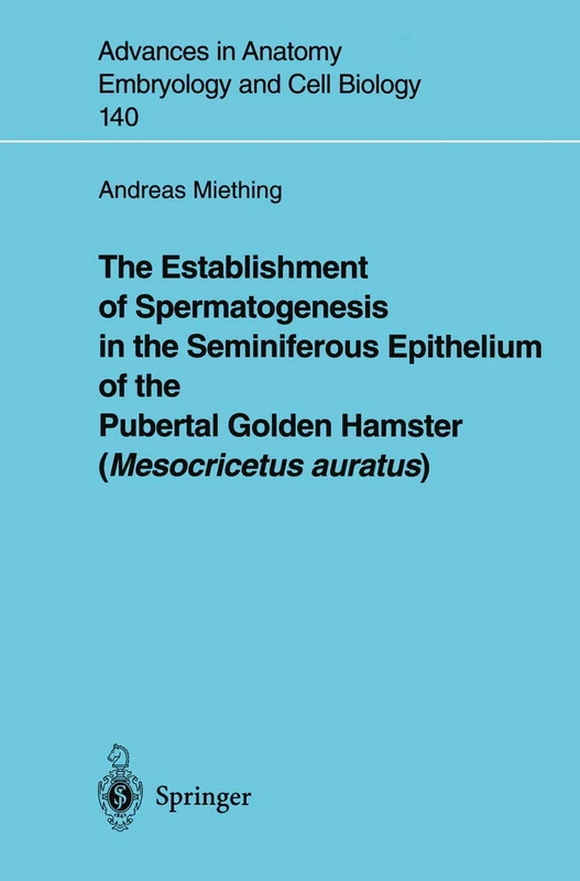 The Establishment of Spermatogenesis in the Seminiferous Epithelium of the Pubertal Golden Hamster (Mesocricetus auratus): 140 (Advances in Anatomy, Embryology and Cell Biology, 140)