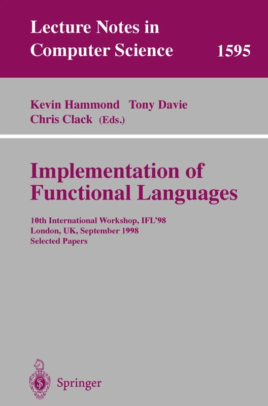 Implementation of Functional Languages: 10th International Workshop, IFL'98, London, UK, September 9-11, 1998, Selected Papers: 1595 (Lecture Notes in Computer Science, 1595)