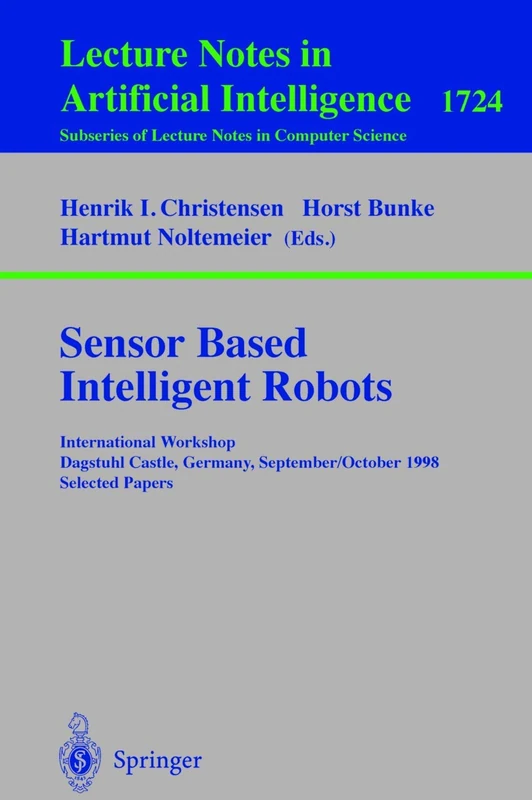 Sensor Based Intelligent Robots: International Workshop Dagstuhl Castle, Germany, September 28 - October 2, 1998 Selected Papers: 1724 (Lecture Notes in Computer Science, 1724)