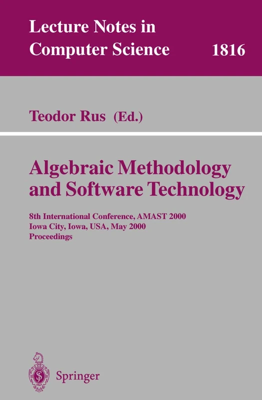 Algebraic Methodology and Software Technology: 8th International Conference, AMAST 2000 Iowa City, Iowa, USA, May 20-27, 2000 Proceedings: 1816 (Lecture Notes in Computer Science, 1816)