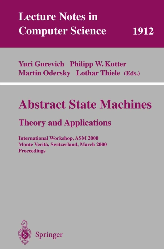 Abstract State Machines - Theory and Applications: International Workshop, ASM 2000 Monte Verita, Switzerland, March 19-24, 2000 Proceedings: 1912 (Lecture Notes in Computer Science, 1912)