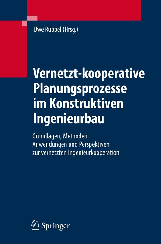 Vernetzt-kooperative Planungsprozesse im Konstruktiven Ingenieurbau: Grundlagen, Methoden, Anwendungen und Perspektiven zur vernetzten Ingenieurkooperation