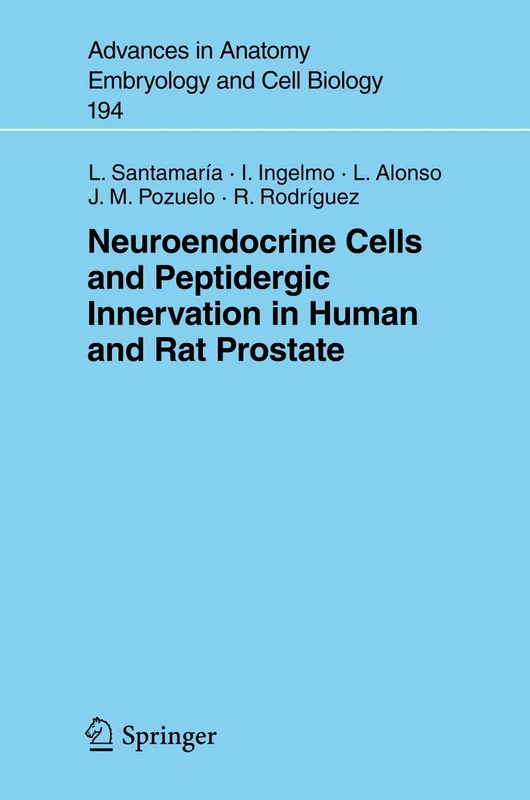 Neuroendocrine Cells and Peptidergic Innervation in Human and Rat Prostrate: 194 (Advances in Anatomy, Embryology and Cell Biology, 194)