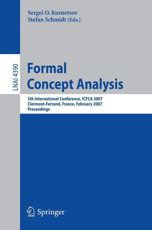 Formal Concept Analysis: 5th International Conference, ICFCA 2007, Clermont-Ferrand, France, February 12-16, 2007, Proceedings: 4390 (Lecture Notes in Computer Science, 4390)