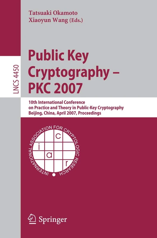Public Key Cryptography - PKC 2007: 10th International Conference on Practice and Theory in Public-Key Cryptography, Beijing, China, April 16-20, ... (Lecture Notes in Computer Science, 4450)