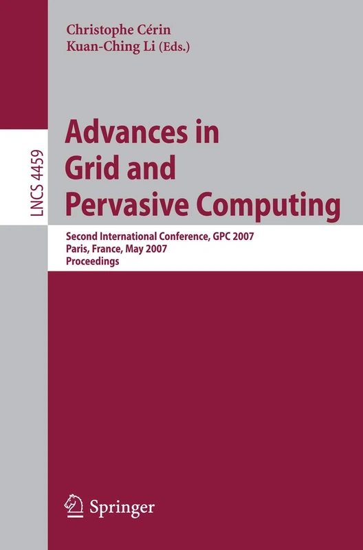 Advances in Grid and Pervasive Computing: Second International Conference, GPC 2007, Paris, France, May 2-4, 2007, Proceedings: 4459 (Lecture Notes in Computer Science, 4459)