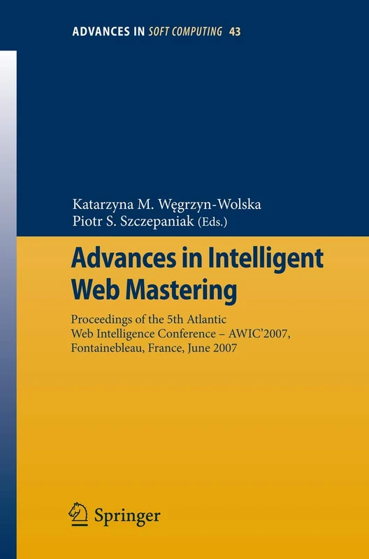 Advances in Intelligent Web Mastering: Proceedings of the 5th Atlantic Web Intelligence Conference – WIC’2007, Fontainebleau, France, June 25 – 27, ... in Intelligent and Soft Computing, 43)